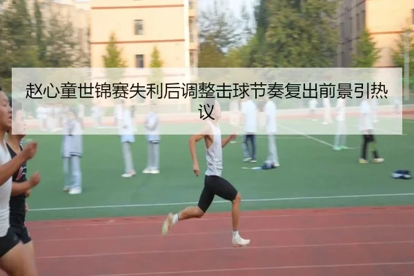 赵心童世锦赛失利后调整击球节奏复出前景引热议